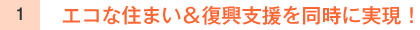 エコな住まい＆復興支援を同時に実現！