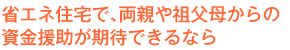 省エネ住宅で、両親や祖父母からの資金援助が期待できるなら