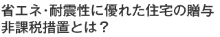 省エネ・耐震性に優れた住宅の贈与　非課税措置とは？