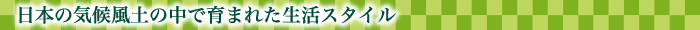 日本の気候風土の中で育まれた生活スタイル