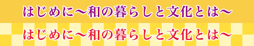 はじめに～和の暮らしと文化とは～