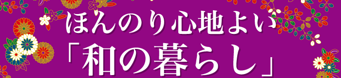 ほんのり心地よい「和の暮らし」