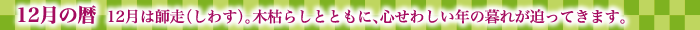 12月の暦  12月は師走（しわす）。木枯らしとともに、心せわしい年の暮れが迫ってきます。