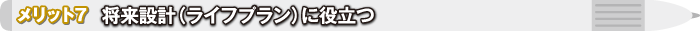 メリット7 将来設計（ライフプラン）に役立つ