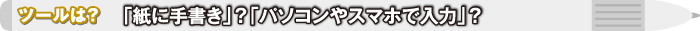 ツールは？ 「紙に手書き」？「パソコンやスマホで入力」？