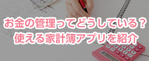 お金の管理ってどうしている？使える家計簿アプリを紹介