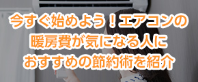 今すぐ始めよう！エアコンの暖房費が気になる人におすすめの節約術を紹介