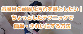 お風呂の頑固な汚れを落としたい！ちょっとしたテクニックで簡単・きれいにする方法