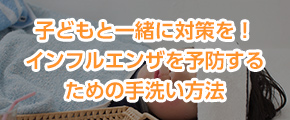 子どもと一緒に対策を！インフルエンザを予防するための手洗い方法