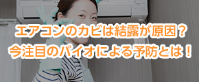 エアコンのカビは結露が原因？今注目のバイオによる予防とは！