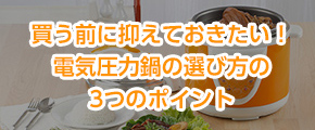 買う前に抑えておきたい！電気圧力鍋の選び方の3つのポイント