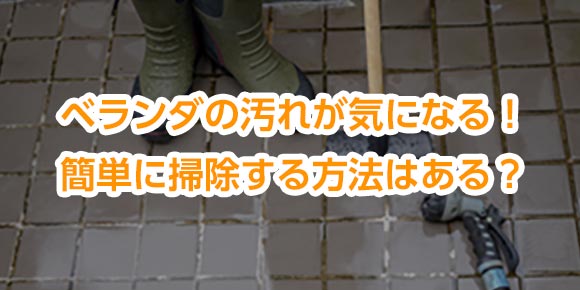 ベランダの汚れが気になる！簡単に掃除する方法はある？