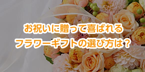 お祝いに贈って喜ばれるフラワーギフトの選び方は？