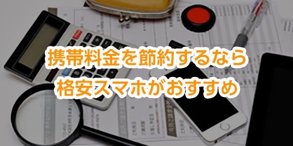 携帯料金を節約するなら格安スマホがおすすめ