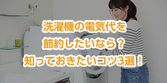 洗濯機の電気代を節約したいなら？知っておきたいコツ3選！