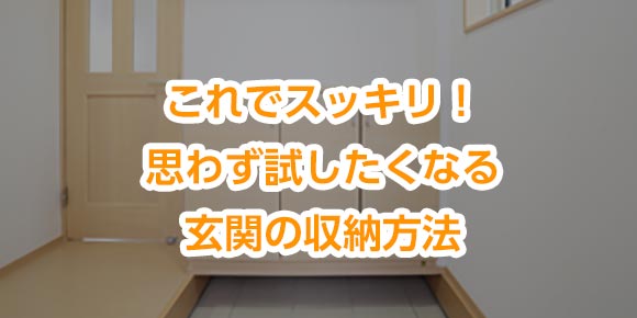 これでスッキリ！思わず試したくなる玄関の収納方法