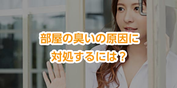 部屋の臭いの原因に対処するには？