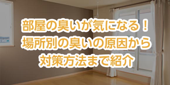 部屋の臭いが気になる！場所別の臭いの原因から対策方法まで紹介