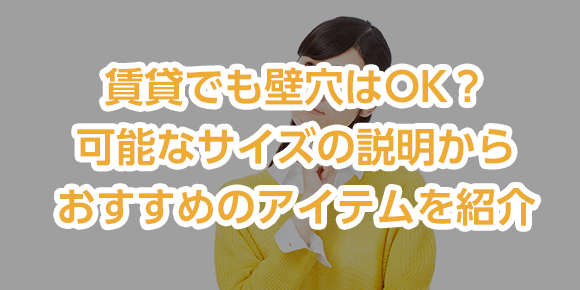 賃貸でも壁穴はOK？可能なサイズの説明からおすすめのアイテムを紹介