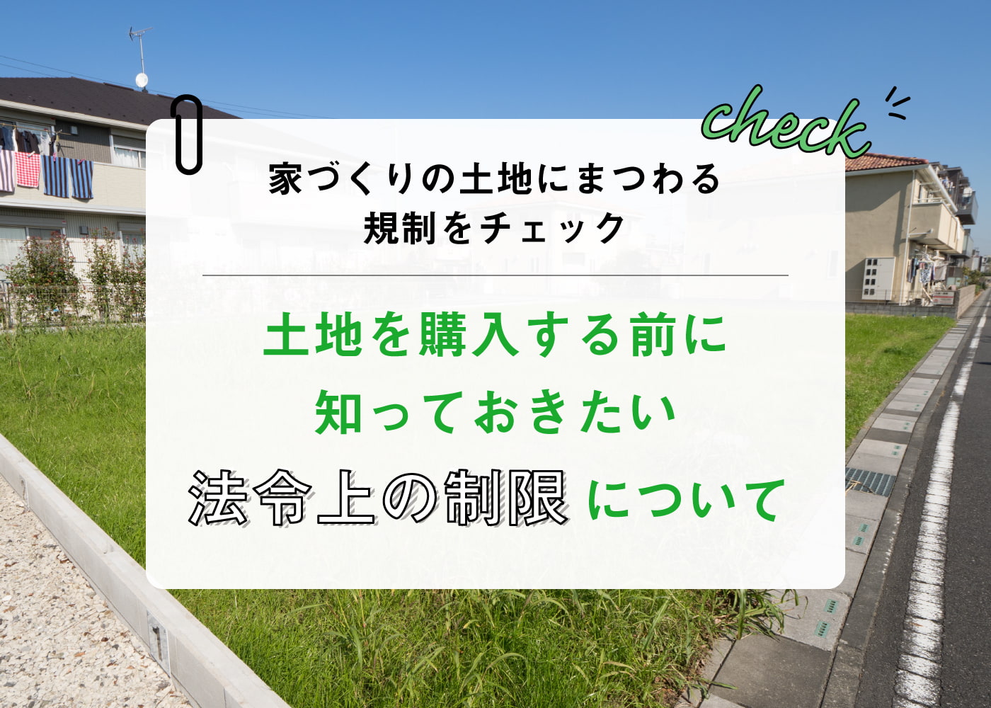 家づくりの土地にまつわる規制をチェック！『土地を購入する前に知っておきたい法令上の制限について』