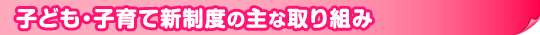 子ども・子育て新制度の主な取り組み