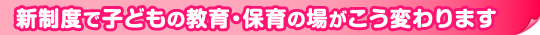 新制度で子どもの教育・保育の場がこう変わります