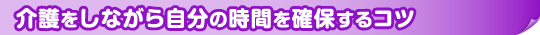 介護をしながら自分の時間を確保するコツ