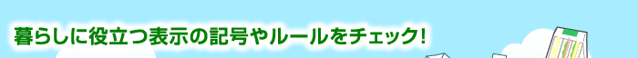 暮らしに役立つ表示の記号やルールをチェック！