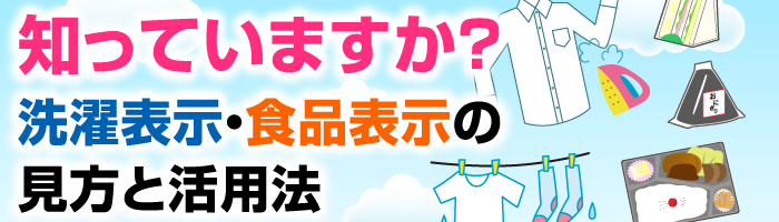 知っていますか？ 洗濯表示・食品表示の見方と活用法