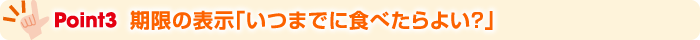 Point3 期限の表示「いつまでに食べたらよい？」