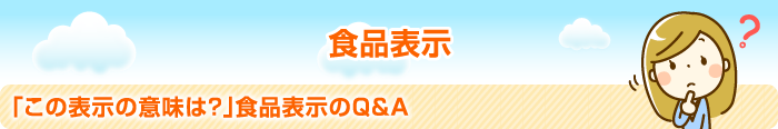 食品表示 「この表示の意味は？」食品表示のQ&A