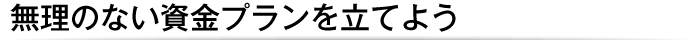 無理のない資金プランを立てよう