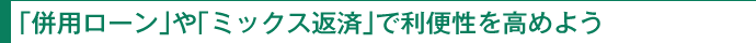 「併用ローン」や「ミックス返済」で利便性を高めよう