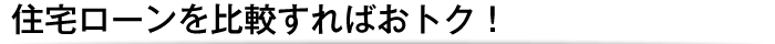 住宅ローンを比較すればおトク！