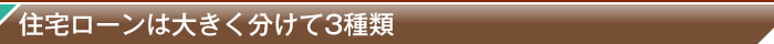 住宅ローンは大きく分けて3種類