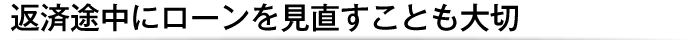 返済途中にローンを見直すことも大切