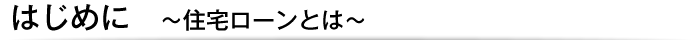 はじめに～住宅ローンとは～
