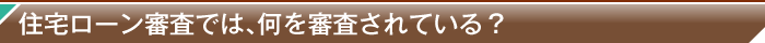 住宅ローン審査では、何を審査されている？