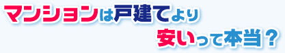 マンションは戸建てより安いって本当？