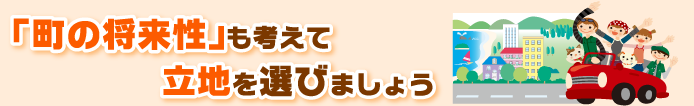 「町の将来性」も考えて立地を選びましょう