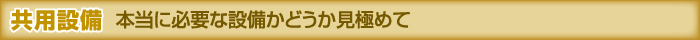 共同設備 本当に必要な設備かどうか見極めて