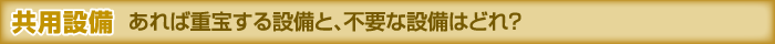 共同設備 あれば重宝する設備と、不要な設備はどれ？