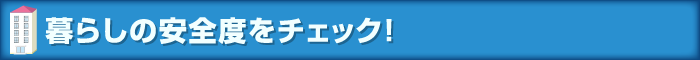 暮らしの安全度をチェック！