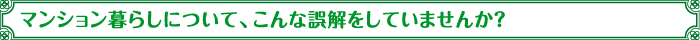 マンション暮らしについて、こんな誤解をしていませんか？