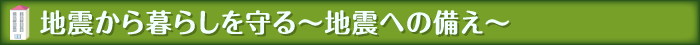 地震から暮らしを守る～地震への備え～