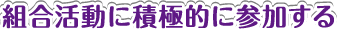 組合活動に積極的に参加する