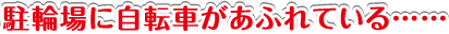 駐輪場に自転車があふれている……