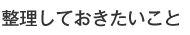 整理しておきたいこと