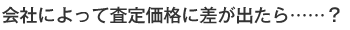 会社によって査定価格に差が出たら・・・・・・？