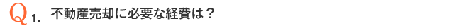 Q1．不動産売却に必要な経費は？